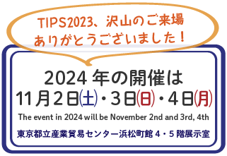 TIPS2023、沢山のご来場ありがとうございました！2024年の開催は11月2㈮・3日㈯4日㈰／東京都立産業貿易センター浜松町館 4・5階展示室